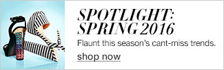 Spotlight: Spring 2016, Flaunt this season�s cant-miss trends, Shop Now