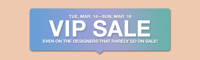 Tue, Mar. 14-Sun, Mar. 19, Vip Sale, Even on the Designers That Rarely go on Sale!