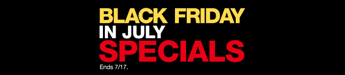 Black Friday in July Specials, Ends 7/17
